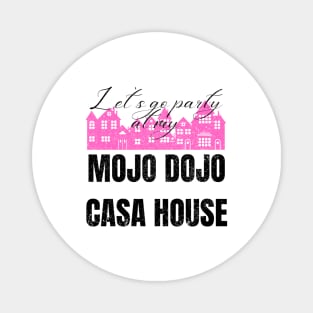 Let’s a go party at my Mojo Dojo Casa House Magnet